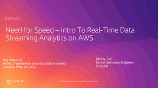 © 2019, Amazon Web Services, Inc. or its affiliates. All rights reserved.S U M M I T
Need for Speed – Intro To Real-Time Data
Streaming Analytics on AWS
Roy Ben-Alta
Head of worldwide practice Data Analytics
Amazon Web Services
Benny Tsui
Senior Software Engineer
Singular
D A T 2 0 2
 