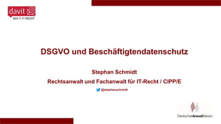 DSGVO und Beschäftigtendatenschutz
Stephan Schmidt
Rechtsanwalt und Fachanwalt für IT-Recht / CIPP/E
@stephanschmidt
 