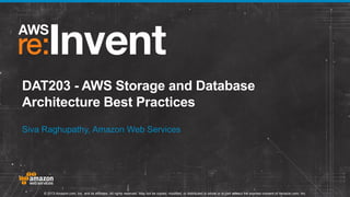 DAT203 - AWS Storage and Database
Architecture Best Practices
Siva Raghupathy, Amazon Web Services

© 2013 Amazon.com, Inc. and its affiliates. All rights reserved. May not be copied, modified, or distributed in whole or in part without the express consent of Amazon.com, Inc.

 