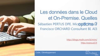 Les données dans le Cloud
         et On-Premise. Quelles
  Sébastien PERTUS DPE. Microsoft France
                           options ?
    Francisco ORCHARD Consultant BI. AI3


                       http://blogs.msdn.com/b/mim/
                                     http://www.ai3.fr



Code / Développement
 