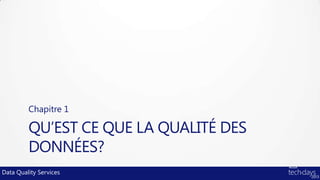 Chapitre 1

         QU’EST CE QUE LA QUALITÉ DES
         DONNÉES?
Data Quality Services
 