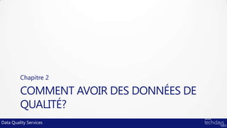 Chapitre 2

         COMMENT AVOIR DES DONNÉES DE
         QUALITÉ?
Data Quality Services
 