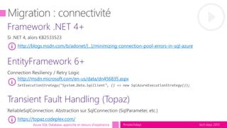 tech.days 2015#mstechdaysAzure SQL Database, approche et retours d'expérience
http://blogs.msdn.com/b/adonet/[...]/minimizing-connection-pool-errors-in-sql-azure
http://msdn.microsoft.com/en-us/data/dn456835.aspx
https://topaz.codeplex.com/
 