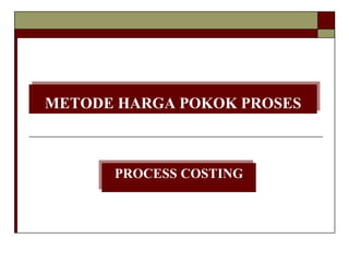 METODE HARGA POKOK PROSES
PROCESS COSTING
 