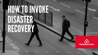 l
HOW TO INVOKE
DISASTER
RECOVERY
 