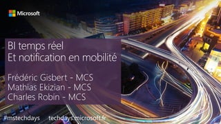 tech.days 2015#mstechdaysSESSION
BI temps réel
Et notification en mobilité
#mstechdays techdays.microsoft.fr
 