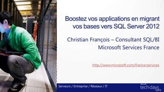 Boostez vos applications en migrant
vos bases vers SQL Server 2012
Christian François – Consultant SQL/BI
Microsoft Services France
Serveurs / Entreprise / Réseaux / IT
http://www.microsoft.com/france/services
 