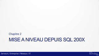 MISE A NIVEAU DEPUIS SQL 200X
Chapitre 2
Serveurs / Entreprise / Réseaux / IT
 