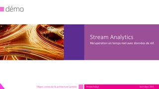 tech.days 2015#mstechdaysObjets connectés & architecture Lambda
Stream Analytics
Récupération en temps reel avec données de réf.
 