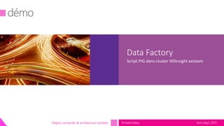 tech.days 2015#mstechdaysObjets connectés & architecture Lambda
Data Factory
Script PIG dans cluster HDInsight existant
 