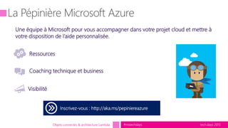 tech.days 2015#mstechdaysObjets connectés & architecture Lambda tech.days 2015#mstechdays
Inscrivez-vous : http://aka.ms/pepiniereazure
Coaching technique et business
Ressources
Une équipe à Microsoft pour vous accompagner dans votre projet cloud et mettre à
votre disposition de l’aide personnalisée.
Visibilité
 