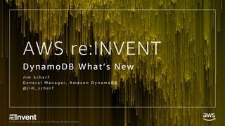 © 2017, Amazon Web Services, Inc. or its Affiliates. All rights reserved.
AWS re:INVENT
DynamoDB What’s New
J i m S c h a r f
G e n e r a l M a n a g e r , A m a z o n D y n a m o D B
@ j i m _ s c h a r f
 