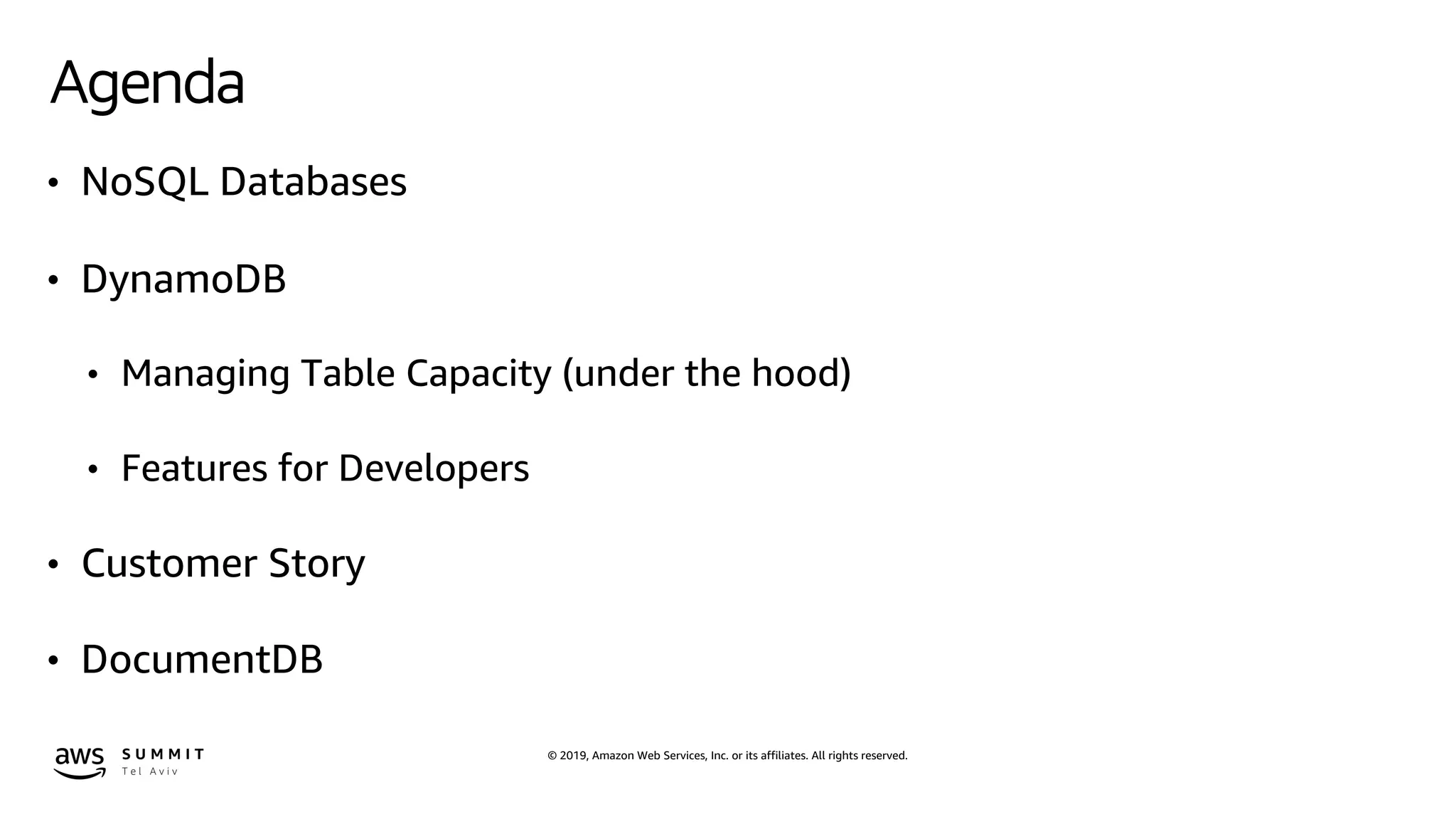 © 2019, Amazon Web Services, Inc. or its affiliates. All rights reserved.
Agenda
• NoSQL Databases
• DynamoDB
• Managing Table Capacity (under the hood)
• Features for Developers
• Customer Story
• DocumentDB
 