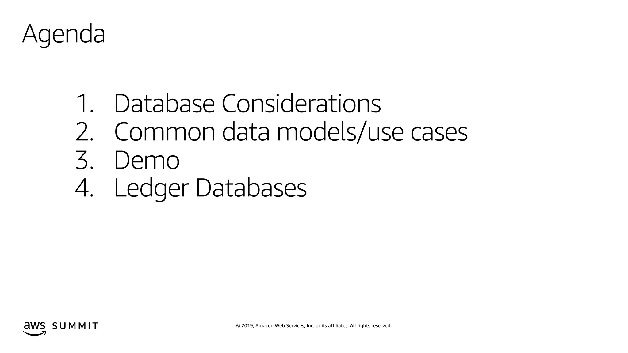 © 2019, Amazon Web Services, Inc. or its affiliates. All rights reserved.S U M M I T
1. Database Considerations
2. Common data models/use cases
3. Demo
4. Ledger Databases
Agenda
 