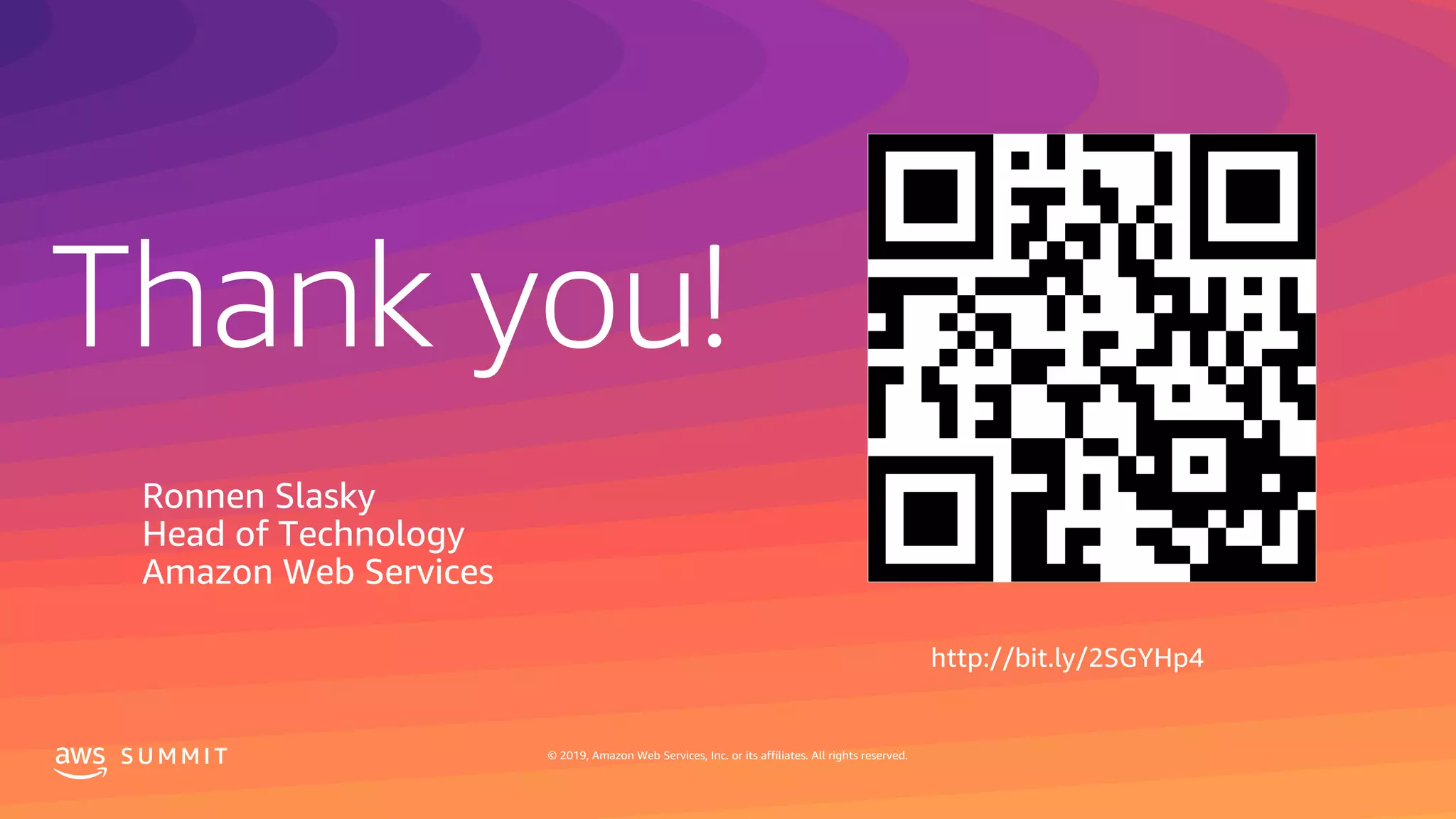 © 2019, Amazon Web Services, Inc. or its affiliates. All rights reserved.S U M M I T
Thank you!
S U M M I T © 2019, Amazon Web Services, Inc. or its affiliates. All rights reserved.
Ronnen Slasky
Head of Technology
Amazon Web Services
http://bit.ly/2SGYHp4
 