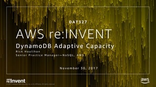 © 2017, Amazon Web Services, Inc. or its Affiliates. All rights reserved.© 2017, Amazon Web Services, Inc. or its Affiliates. All rights reserved.
AWS re:INVENT
DynamoDB Adaptive Capacity
R i c k H o u l i h a n
S e n i o r P r a c t i c e M a n a g e r — N o S Q L , A W S
N o v e m b e r 3 0 , 2 0 1 7
D A T 3 2 7
 