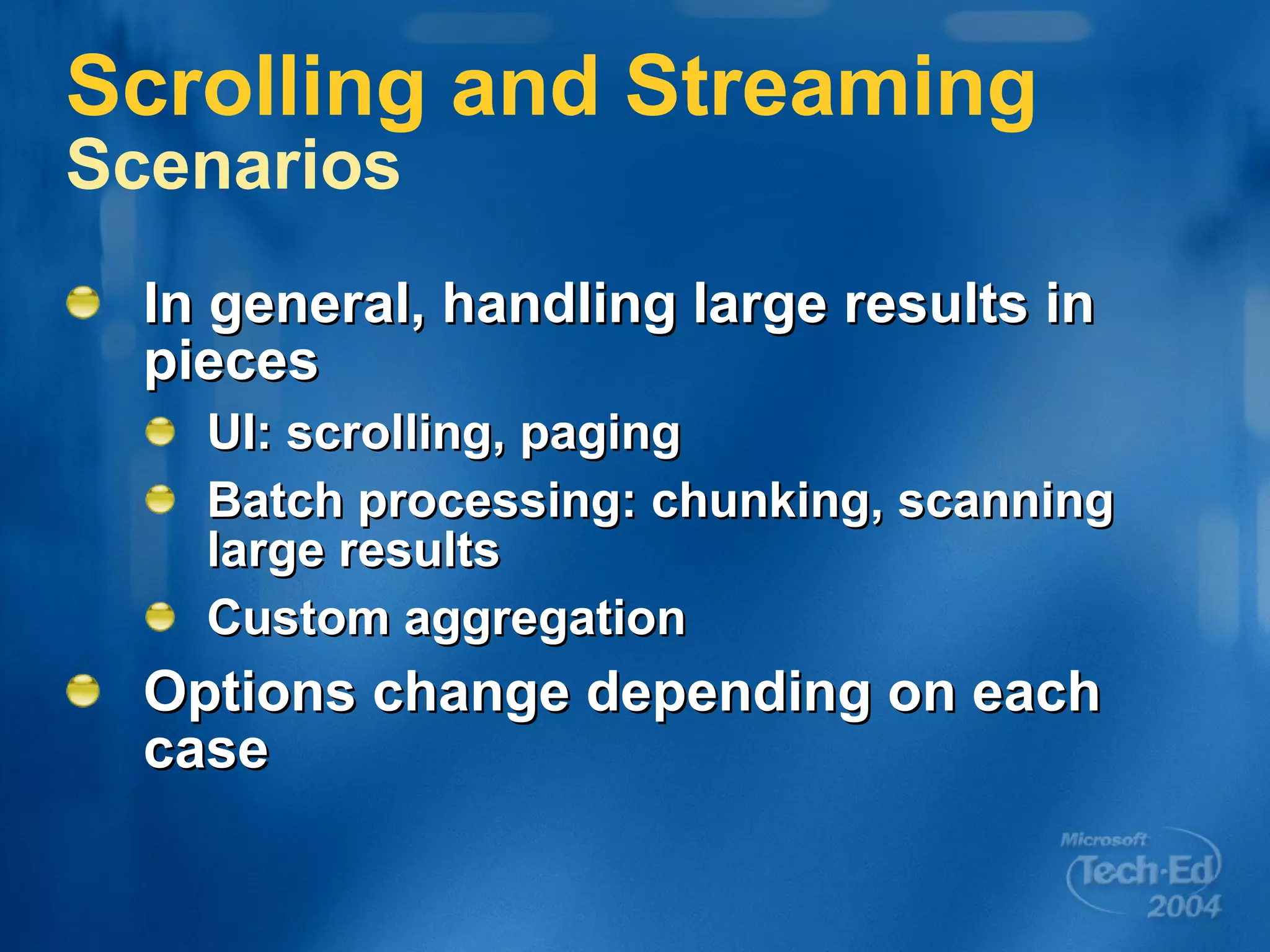 Scrolling and Streaming Scenarios In general, handling large results in pieces UI: scrolling, paging Batch processing: chunking, scanning large results Custom aggregation Options change depending on each case 
