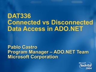DAT336  Connected vs Disconnected Data Access in ADO.NET Pablo Castro Program Manager – ADO.NET Team Microsoft Corporation 