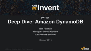 © 2015, Amazon Web Services, Inc. or its Affiliates. All rights reserved.
Rick Houlihan
Principal Solutions Architect
Amazon Web Services
October 2015
Deep Dive: Amazon DynamoDB
DAT401
 