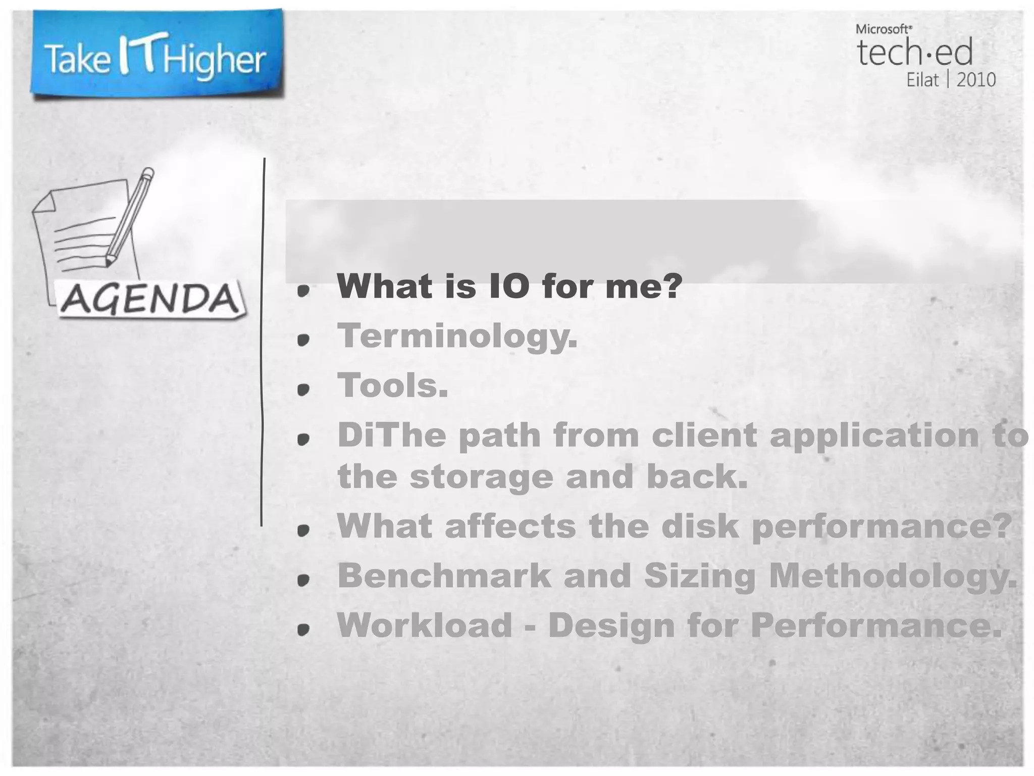 What is IO for me?Terminology.Tools.DiThe path from client application to the storage and back.What affects the disk performance?Benchmark and Sizing Methodology.Workload - Design for Performance.