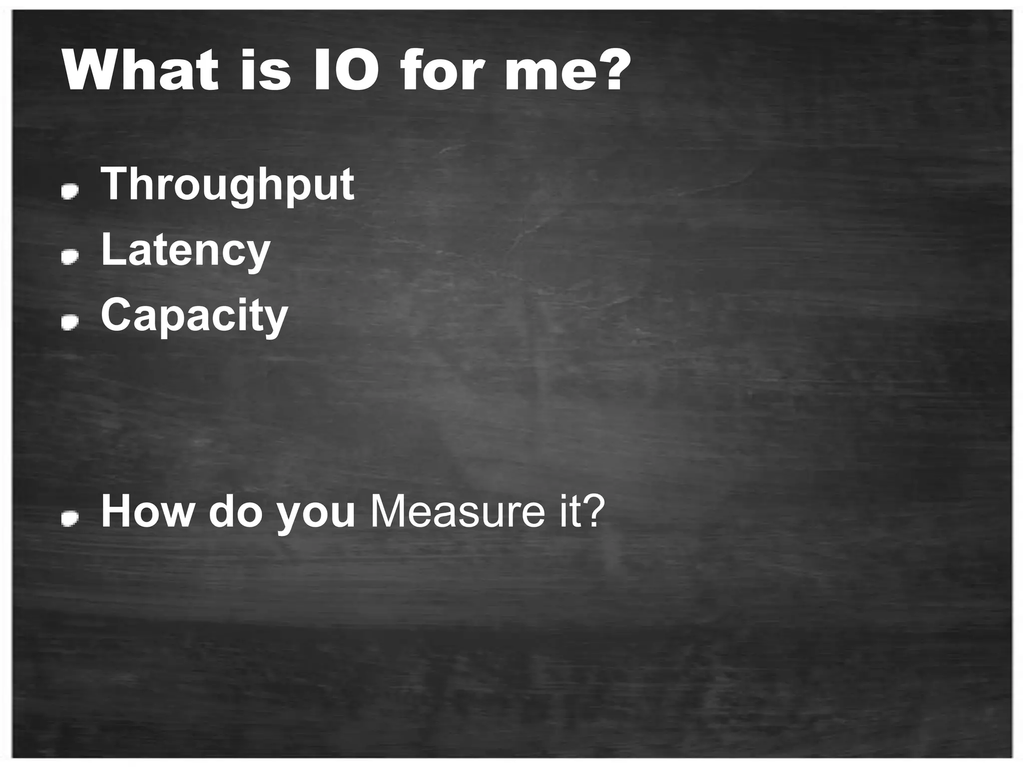 What is IO for me?ThroughputLatencyCapacityHow do you Measure it?