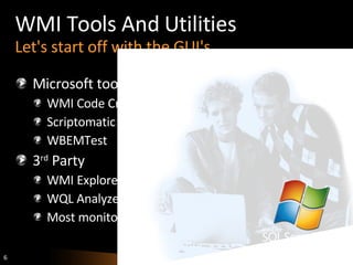 WMI Tools And Utilities Let's start off with the GUI's Microsoft tools WMI Code Creator Scriptomatic 2.0 WBEMTest 3 rd  Party WMI Explorer WQL Analyzer Most monitoring tools 