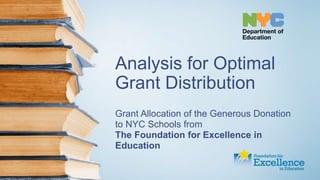Analysis for Optimal
Grant Distribution
Grant Allocation of the Generous Donation
to NYC Schools from
The Foundation for Excellence in
Education
 