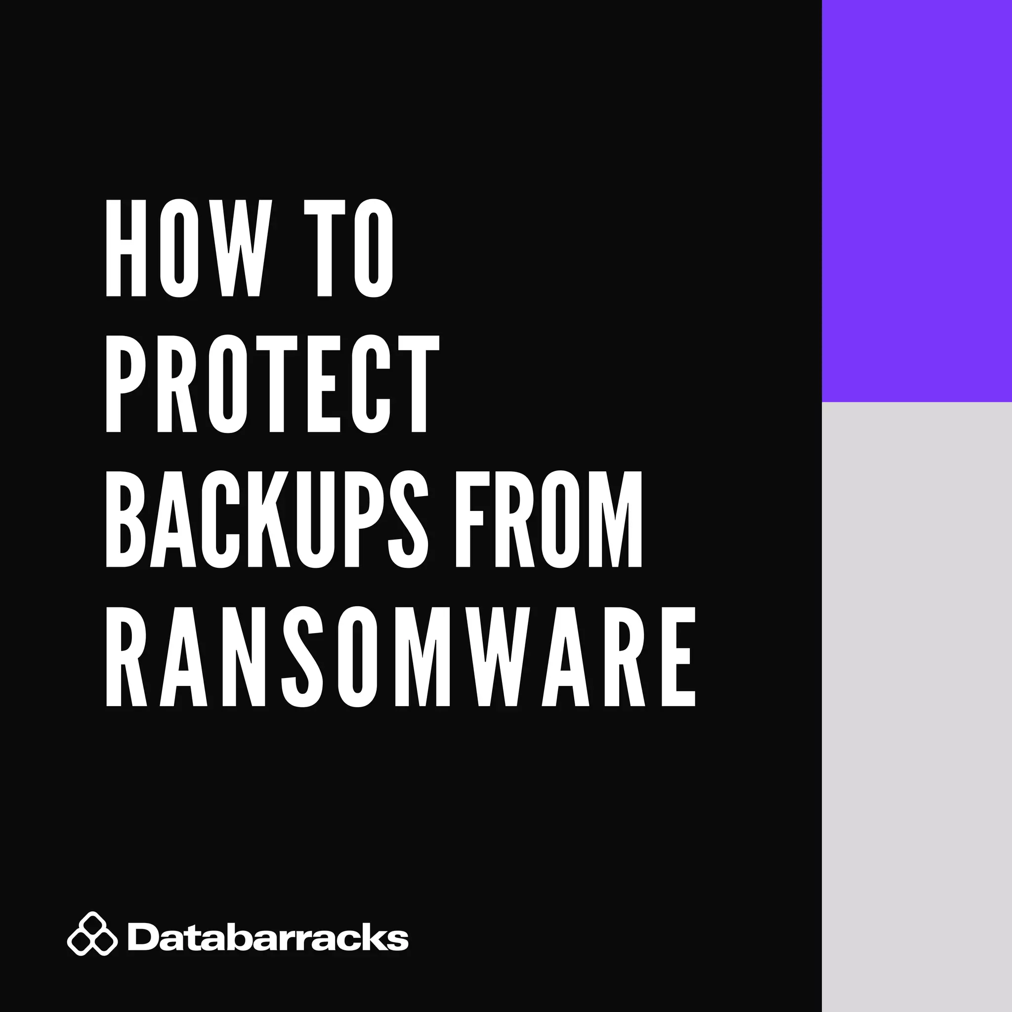 HOW TO
PROTECT
BACKUPS FROM
RANSOMWARE
