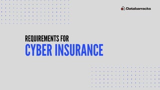 REQUIREMENTS FOR
CYBER INSURANCE
 