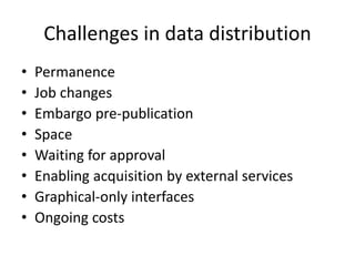 Challenges in data distribution
• Permanence
• Job changes
• Embargo pre-publication
• Space
• Waiting for approval
• Enabling acquisition by external services
• Graphical-only interfaces
• Ongoing costs
 