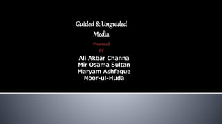 Guided& Unguided
Media
Presented
BY
Ali Akbar Channa
Mir Osama Sultan
Maryam Ashfaque
Noor-ul-Huda
 