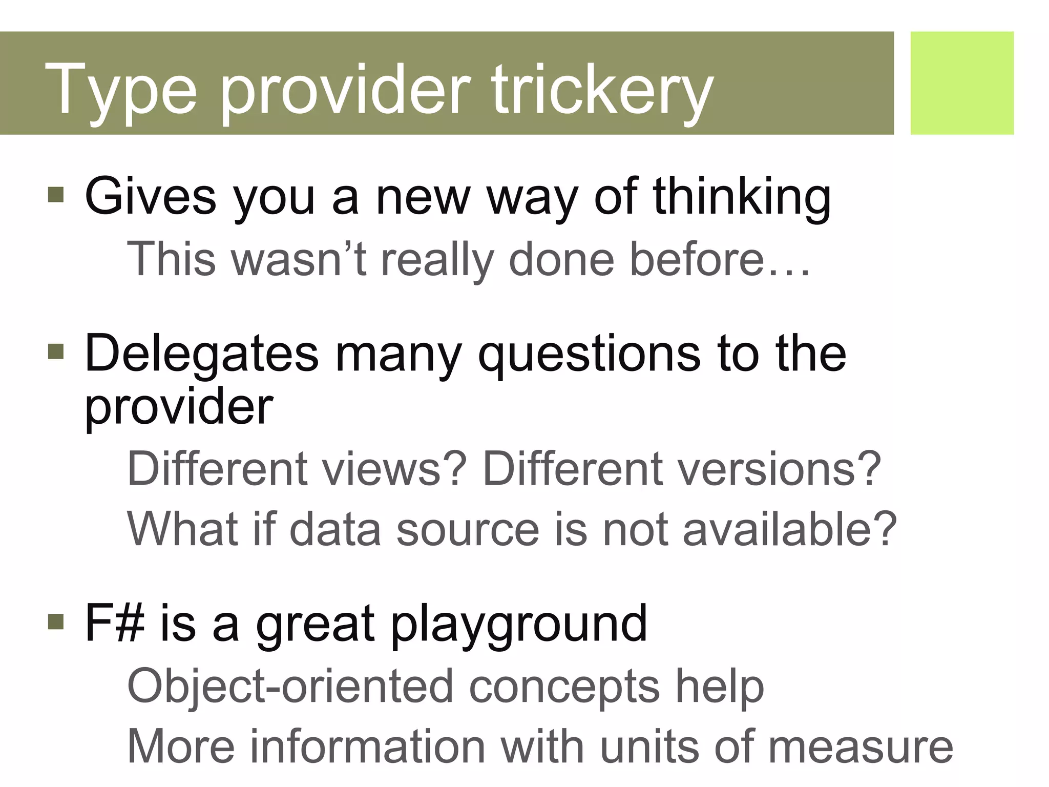 Type provider trickery Gives you a new way of thinking This wasn’t really done before… Delegates many questions to the provider Different views? Different versions? What if data source is not available? F# is a great playground Object-oriented concepts help More information with units of measure 
