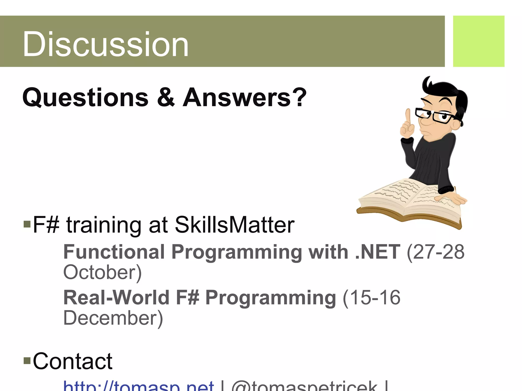 Discussion Questions & Answers? F# training at SkillsMatter Functional Programming with .NET  (27-28 October) Real-World F# Programming  (15-16 December) Contact http://tomasp.net  | @tomaspetricek |  [email_address]   