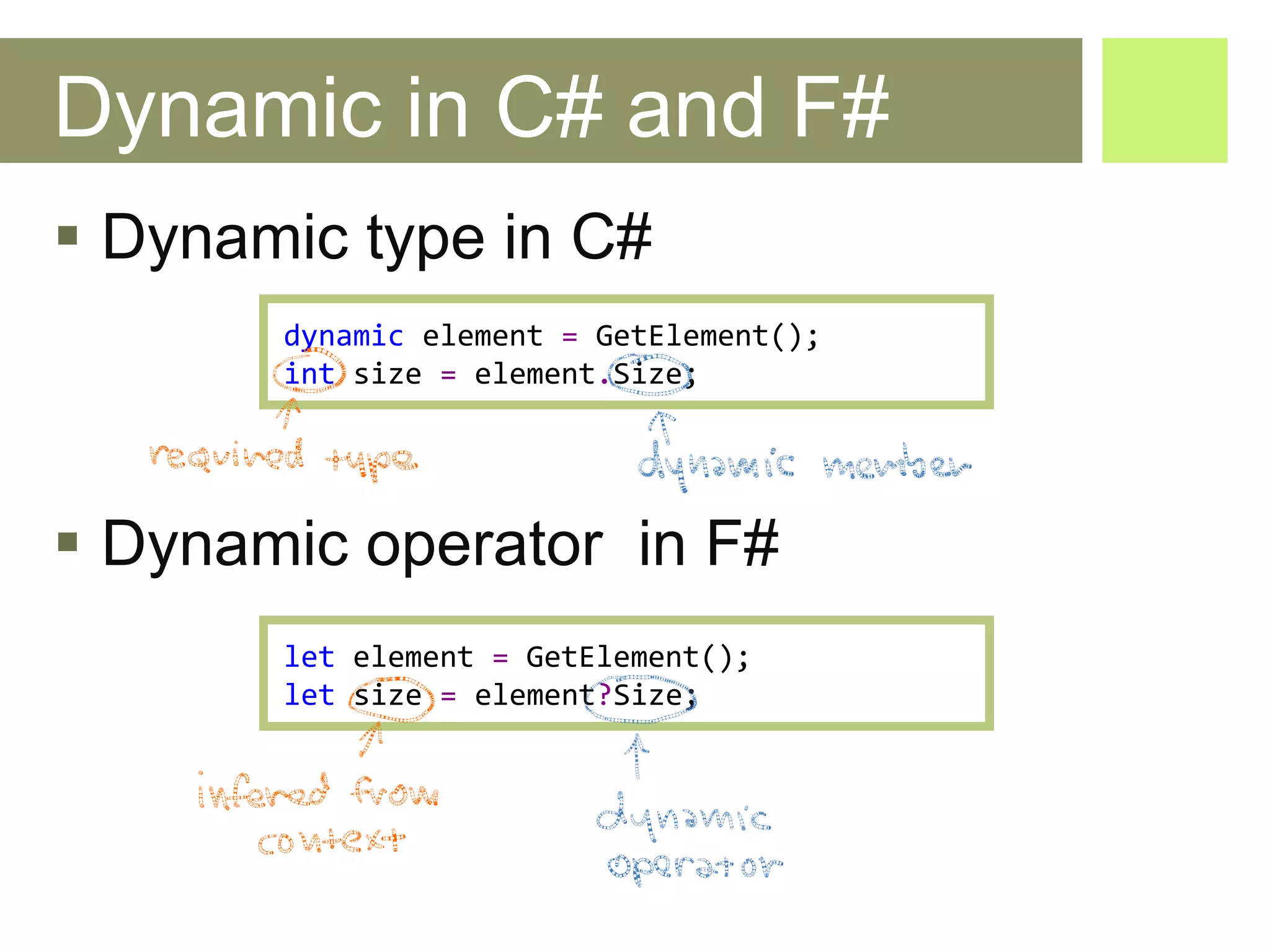 Dynamic in C# and F# Dynamic type in C# Dynamic operator  in F# dynamic   element   =   GetElement (); int   size  =  e lement . Size ; let   element   =   GetElement (); let  size  =  e lement ? Size ; 