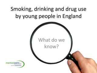 Smoking, drinking and drug use
by young people in England
What do we
know?
 