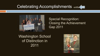 Celebrating Accomplishments

-artifact 7

Special Recognition:
Closing the Achievement
Gap 2011

Washington School
of Distinction in
2011

 