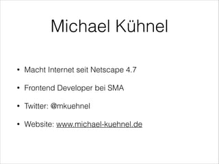 Michael Kühnel
•

Macht Internet seit Netscape 4.7

•

Frontend Developer bei der SMA Solar Technology
AG

•

Twitter: @mk...