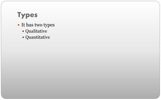 Types
 It has two types
 Qualitative
 Quantitative
 