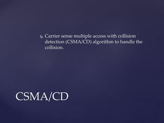  Carrier sense multiple access with collision
detection (CSMA/CD) algorithm to handle the
collision.
CSMA/CD
 