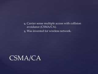  Carrier sense multiple access with collision
avoidance (CSMA/CA).
 Was invented for wireless network.
CSMA/CA
 