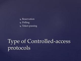  Reservation
 Polling
 Token passing
Type of Controlled-access
protocols
 