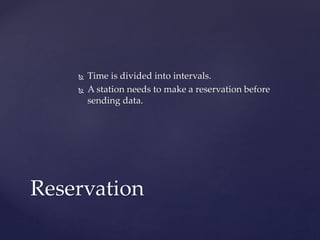  Time is divided into intervals.
 A station needs to make a reservation before
sending data.
Reservation
 