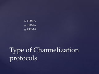  FDMA
 TDMA
 CDMA
Type of Channelization
protocols
 
