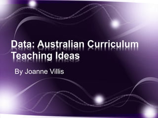 Data: Australian Curriculum
Teaching Ideas
By Joanne Villis
 
