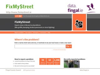 FixMyStreet 
http://www.fixmystreet.ie 
Fingal County Council data.fingal.ie 
@fingalopendata 
 