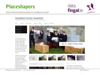 Placeshapers 
http://skerriesplaceshapers.wordpress.com/ 
Fingal County Council data.fingal.ie 
@fingalopendata 
 
