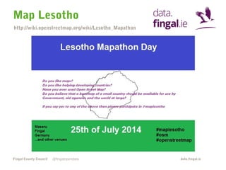 Map Lesotho 
http://wiki.openstreetmap.org/wiki/Lesotho_Mapathon 
Fingal County Council data.fingal.ie 
@fingalopendata 
 