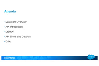 Agenda 
• Data.com Overview 
• API Introduction 
• DEMO! 
• API Limits and Gotchas 
• Q&A 
 