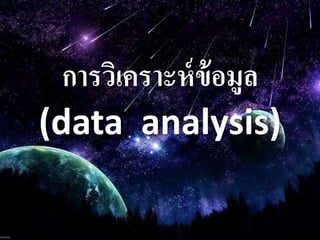 การวิเคราะห์ข้อมูล
(data analysis)
 