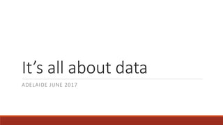 It’s all about data
ADELAIDE JUNE 2017
 